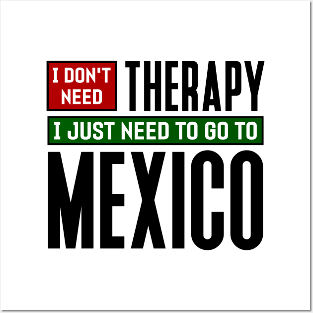 I don't need therapy, I just need to go to Mexico Wall Art by colorsplash